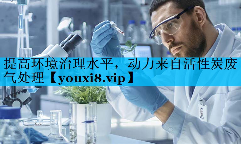 提高环境治理水平，动力来自活性炭废气处理