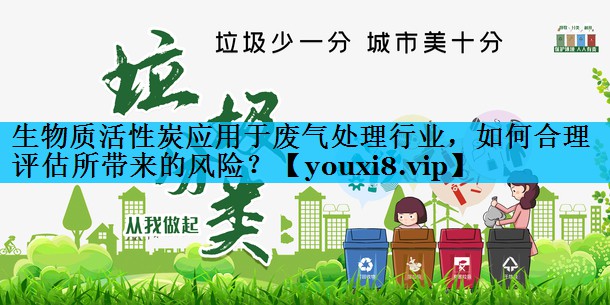生物质活性炭应用于废气处理行业，如何合理评估所带来的风险？
