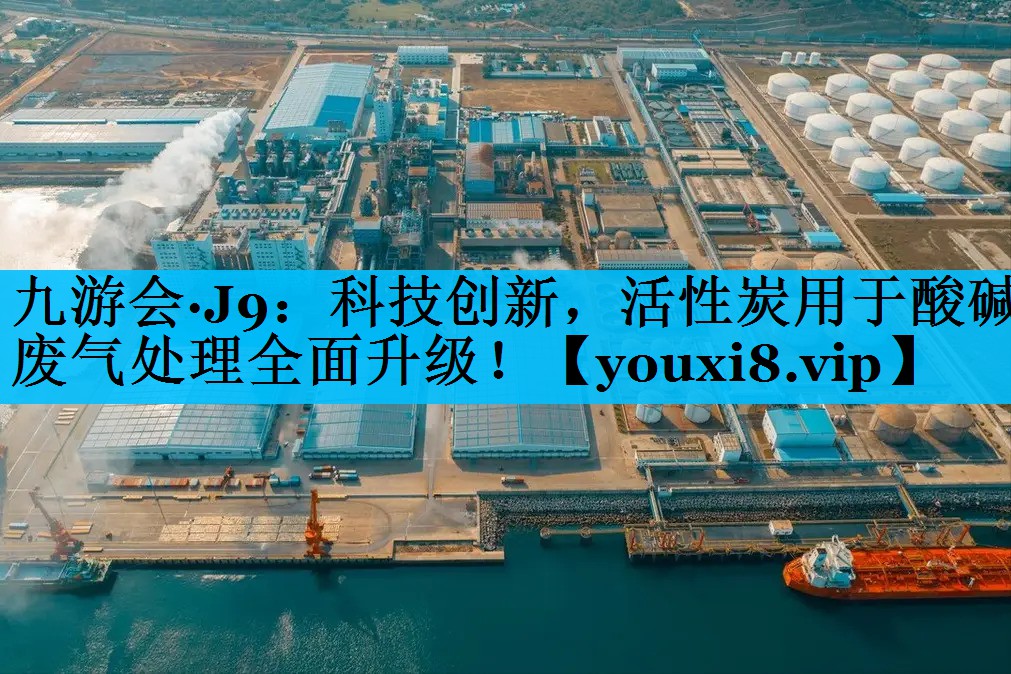 九游会·J9：科技创新，活性炭用于酸碱废气处理全面升级！