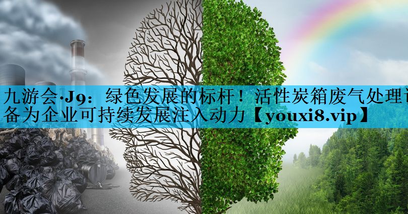 九游会·J9：绿色发展的标杆！活性炭箱废气处理设备为企业可持续发展注入动力