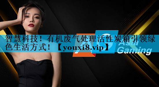 智慧科技！有机废气处理活性炭箱引领绿色生活方式！