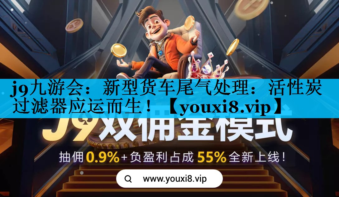 j9九游会：新型货车尾气处理：活性炭过滤器应运而生！