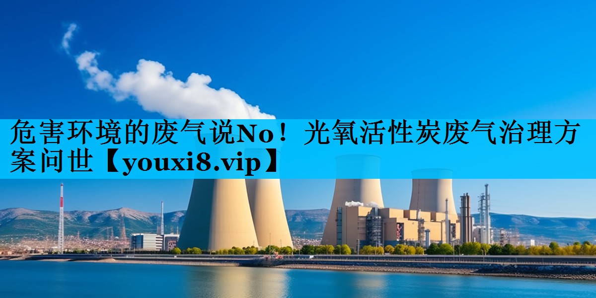 危害环境的废气说No！光氧活性炭废气治理方案问世