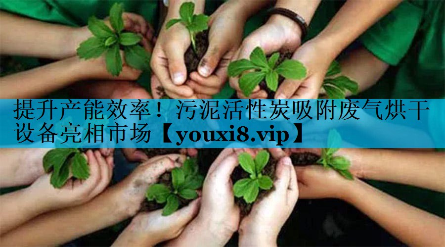 提升产能效率！污泥活性炭吸附废气烘干设备亮相市场