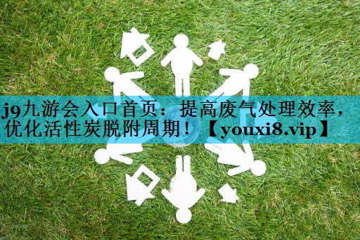 j9九游会入口首页：提高废气处理效率，优化活性炭脱附周期！