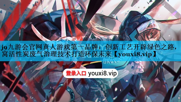 j9九游会官网真人游戏第一品牌：创新工艺开辟绿色之路，蜂窝活性炭废气治理技术打造环保未来