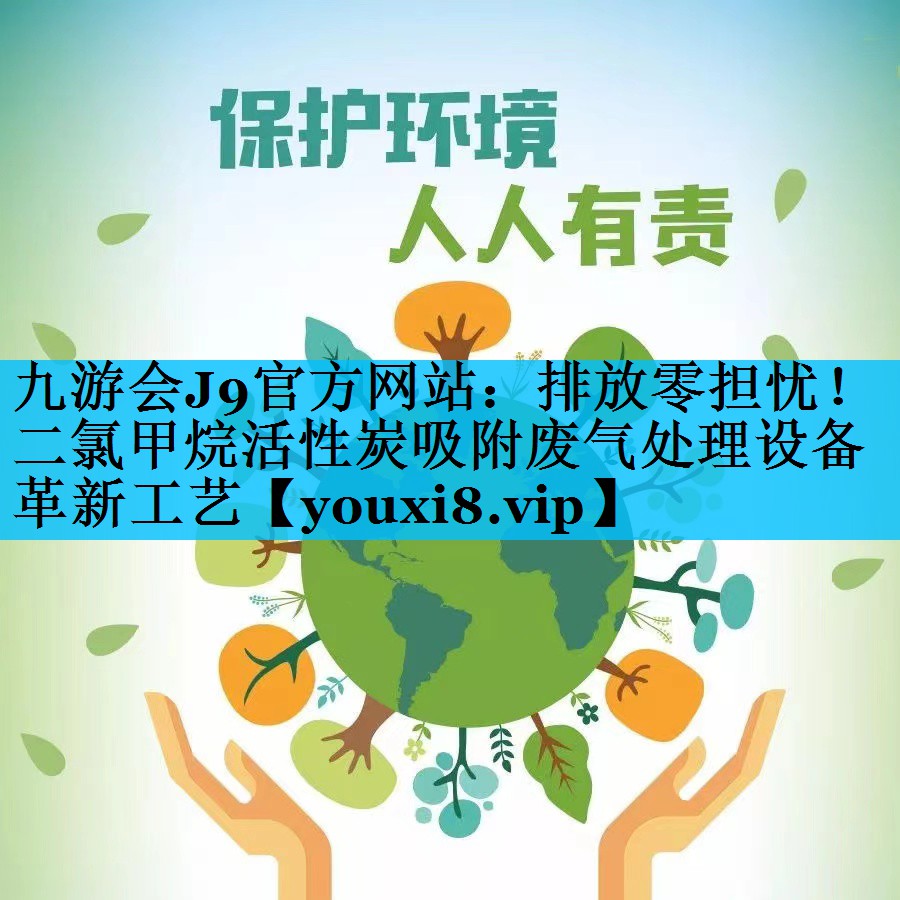 九游会J9官方网站：排放零担忧！二氯甲烷活性炭吸附废气处理设备革新工艺