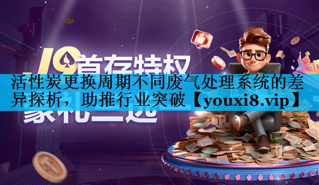 活性炭更换周期不同废气处理系统的差异探析，助推行业突破