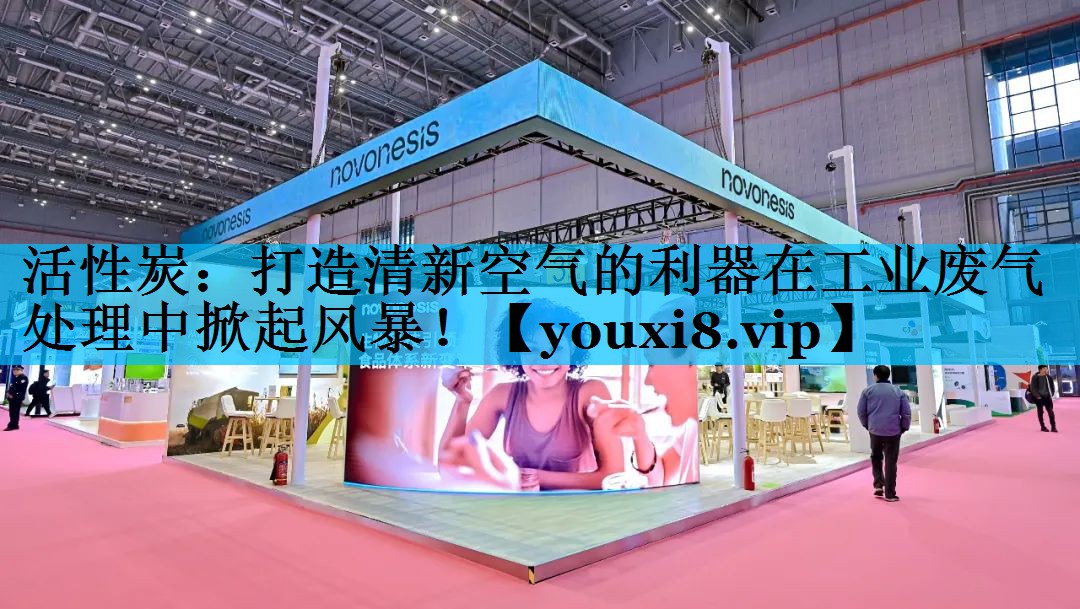 活性炭：打造清新空气的利器在工业废气处理中掀起风暴！