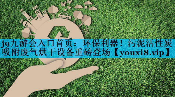 j9九游会入口首页：环保利器！污泥活性炭吸附废气烘干设备重磅登场