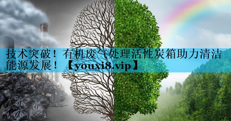 技术突破！有机废气处理活性炭箱助力清洁能源发展！