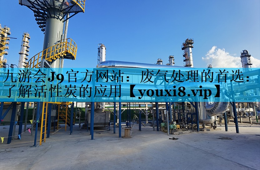 九游会J9官方网站：废气处理的首选：了解活性炭的应用