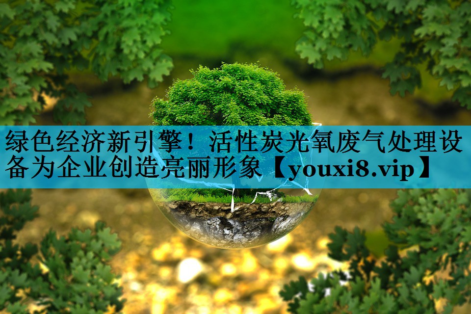 <strong>绿色经济新引擎！活性炭光氧废气处理设备为企业创造亮丽形象</strong>