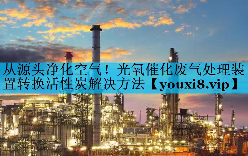 从源头净化空气！光氧催化废气处理装置转换活性炭解决方法