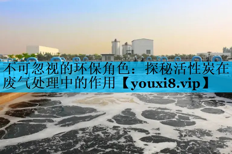 <strong>不可忽视的环保角色：探秘活性炭在废气处理中的作用</strong>