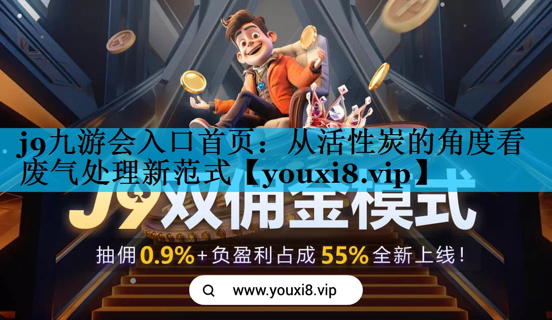 j9九游会入口首页：从活性炭的角度看废气处理新范式