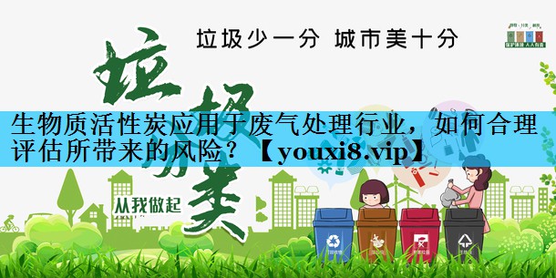 生物质活性炭应用于废气处理行业，如何合理评估所带来的风险？