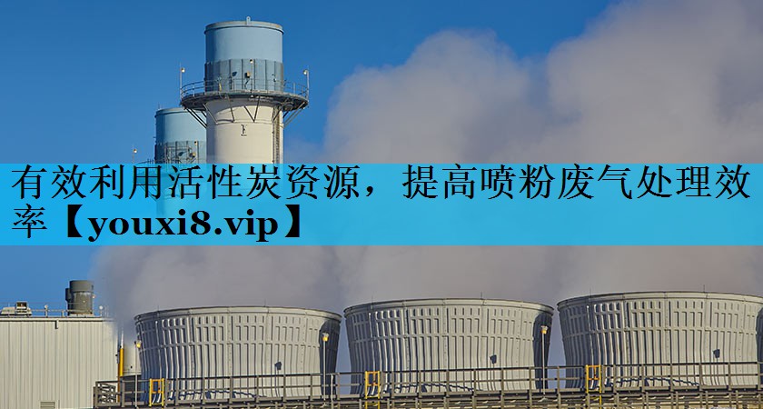 有效利用活性炭资源，提高喷粉废气处理效率