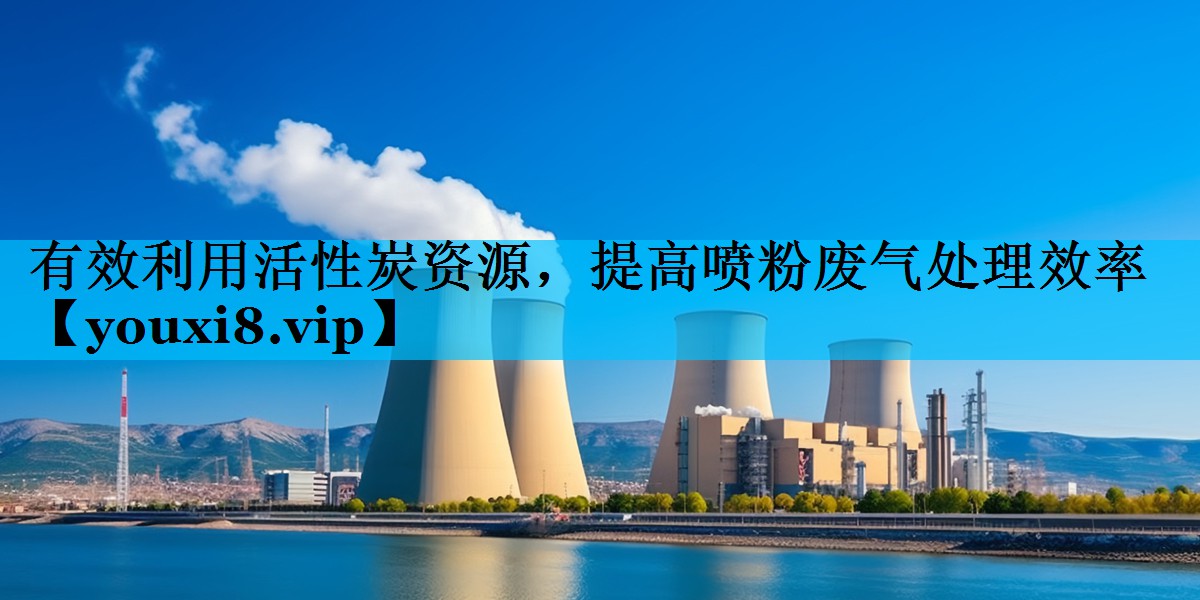 有效利用活性炭资源，提高喷粉废气处理效率