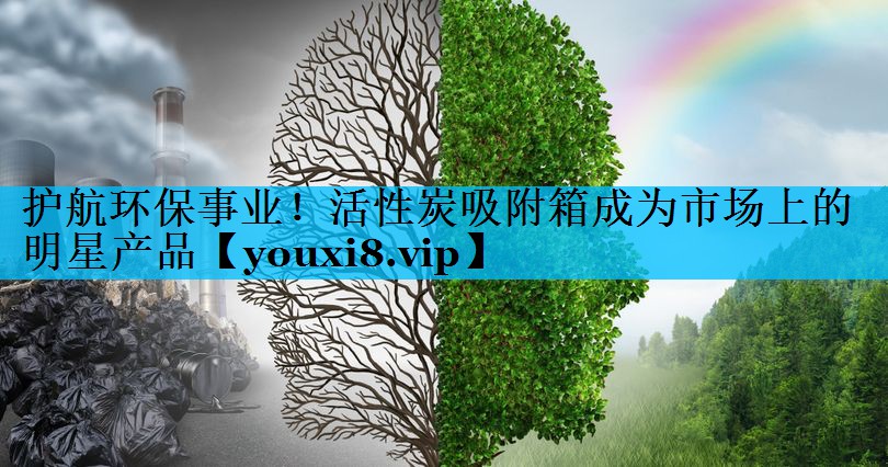 护航环保事业！活性炭吸附箱成为市场上的明星产品