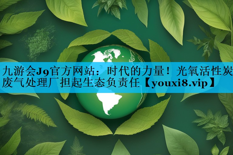 时代的力量！光氧活性炭废气处理厂担起生态负责任