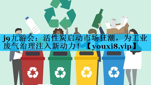 活性炭启动市场狂潮，为工业废气治理注入新动力！