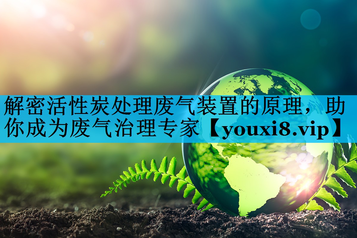 解密活性炭处理废气装置的原理，助你成为废气治理专家