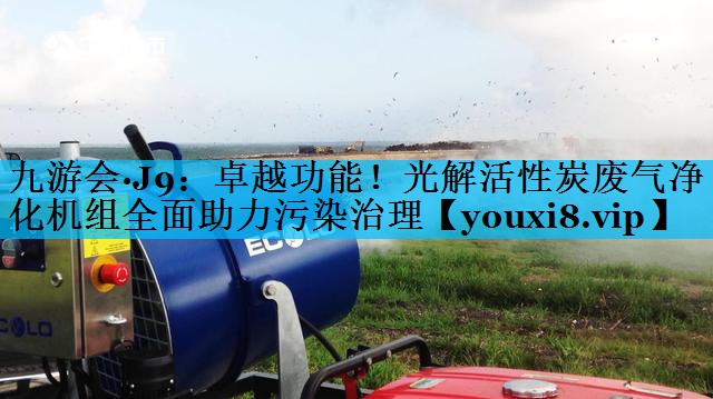 卓越功能！光解活性炭废气净化机组全面助力污染治理