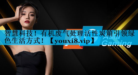 智慧科技！有机废气处理活性炭箱引领绿色生活方式！