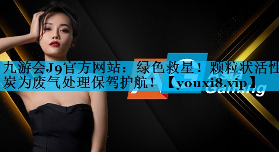 绿色救星！颗粒状活性炭为废气处理保驾护航！