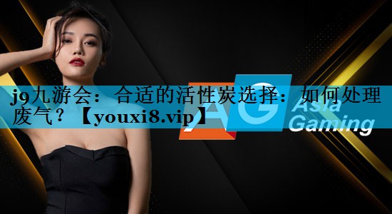 合适的活性炭选择：如何处理废气？