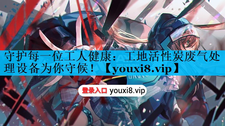 守护每一位工人健康：工地活性炭废气处理设备为你守候！