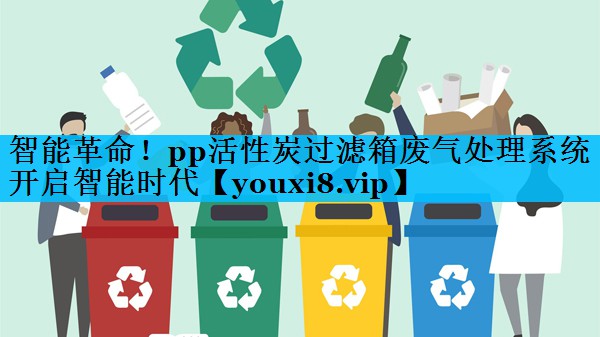 智能革命！pp活性炭过滤箱废气处理系统开启智能时代