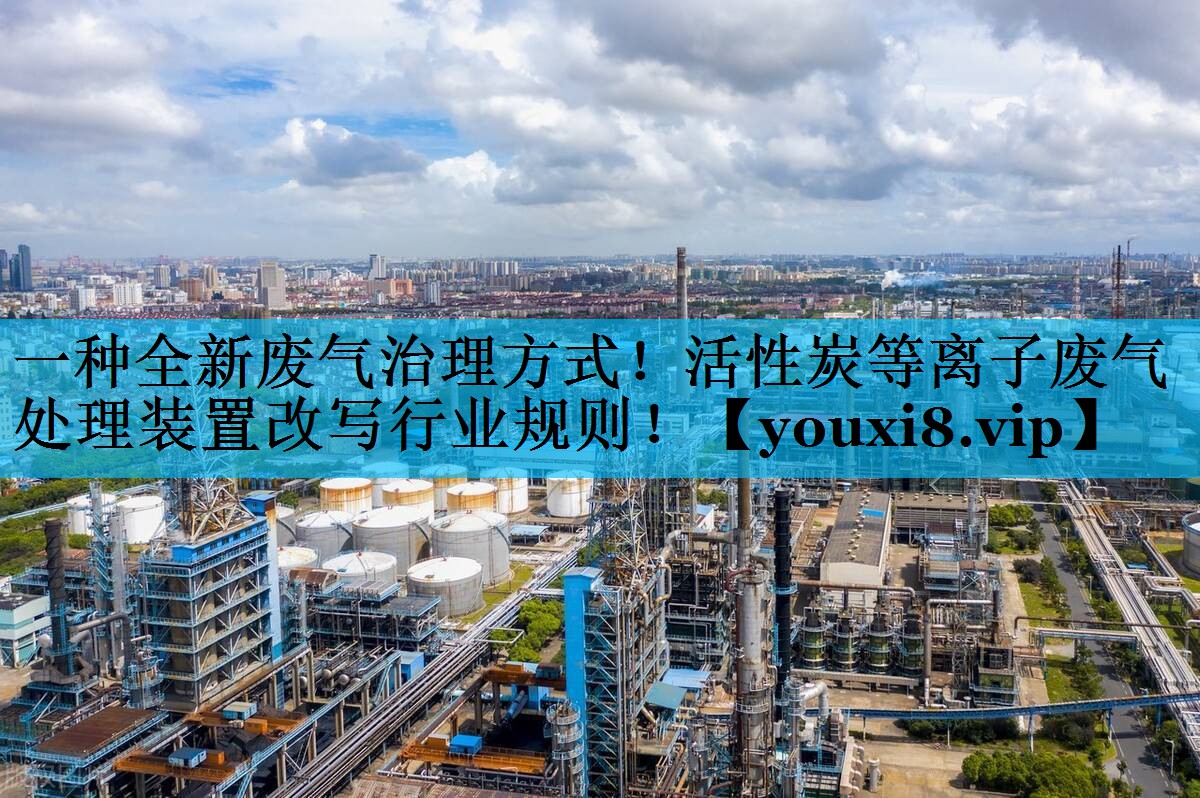 一种全新废气治理方式！活性炭等离子废气处理装置改写行业规则！