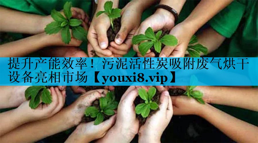提升产能效率！污泥活性炭吸附废气烘干设备亮相市场