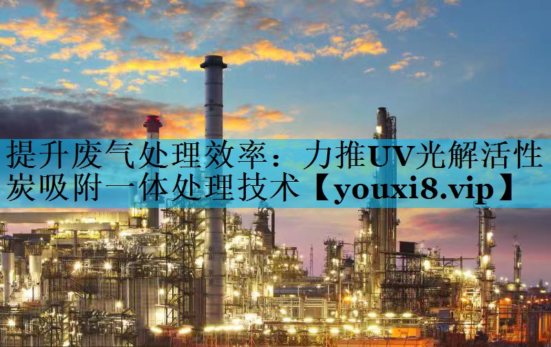 提升废气处理效率：力推UV光解活性炭吸附一体处理技术