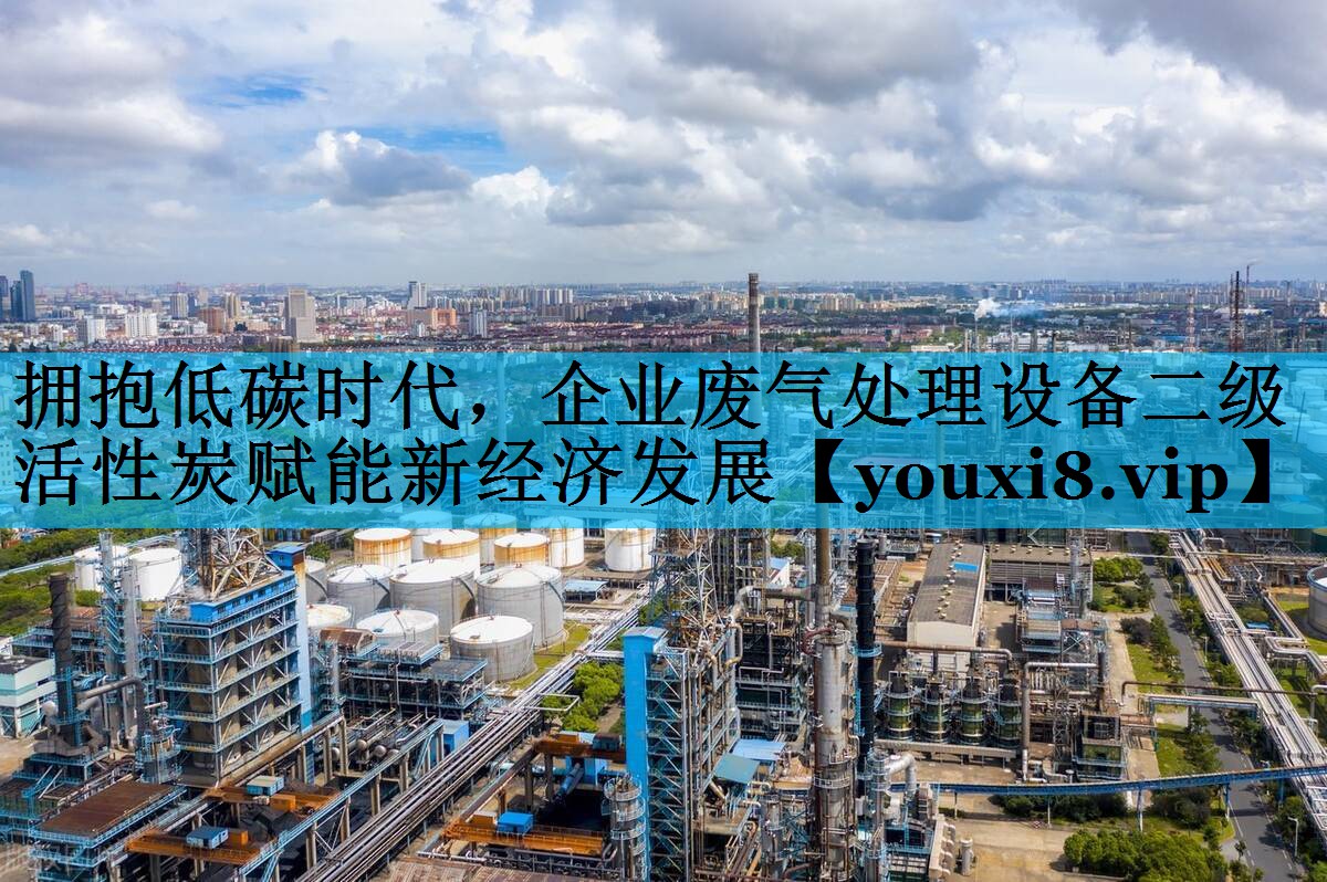 拥抱低碳时代，企业废气处理设备二级活性炭赋能新经济发展