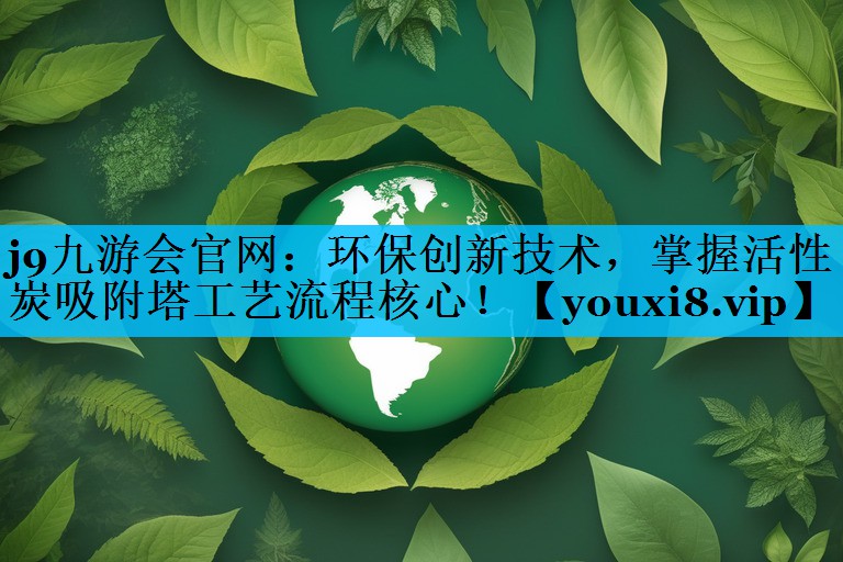 环保创新技术，掌握活性炭吸附塔工艺流程核心！