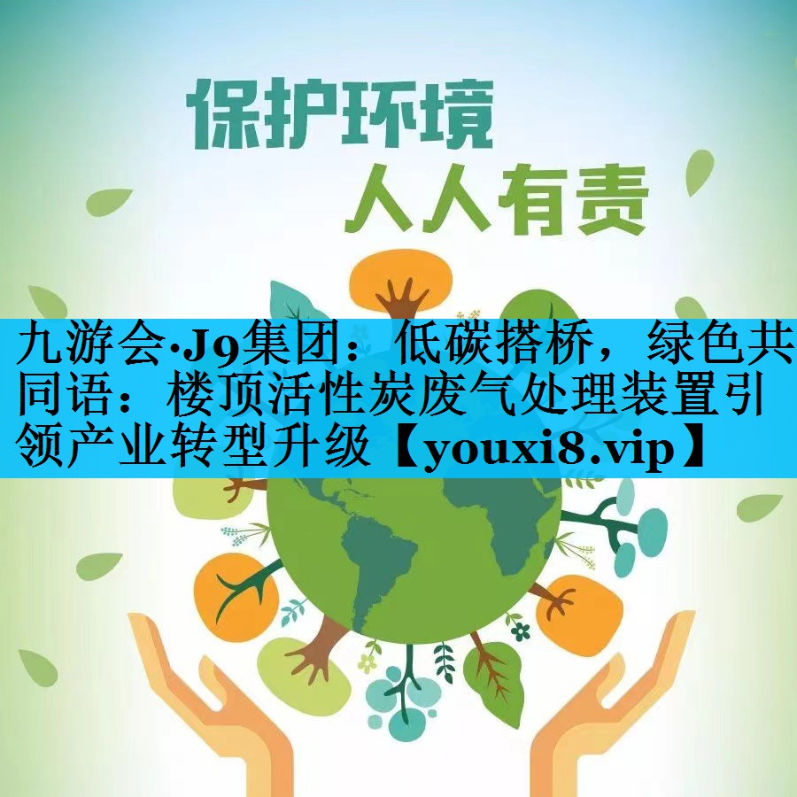 低碳搭桥，绿色共同语：楼顶活性炭废气处理装置引领产业转型升级
