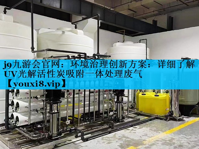 环境治理创新方案：详细了解UV光解活性炭吸附一体处理废气