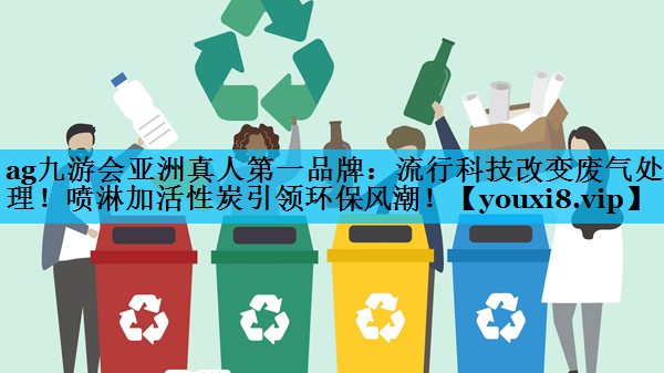 流行科技改变废气处理！喷淋加活性炭引领环保风潮！