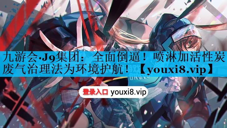 全面倒逼！喷淋加活性炭废气治理法为环境护航！