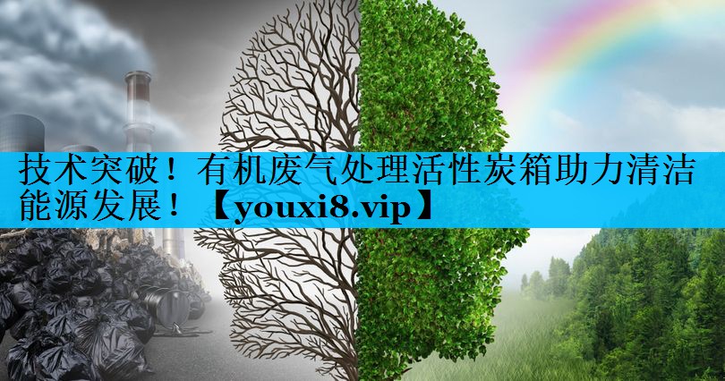 技术突破！有机废气处理活性炭箱助力清洁能源发展！