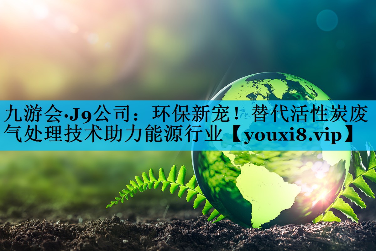 环保新宠！替代活性炭废气处理技术助力能源行业