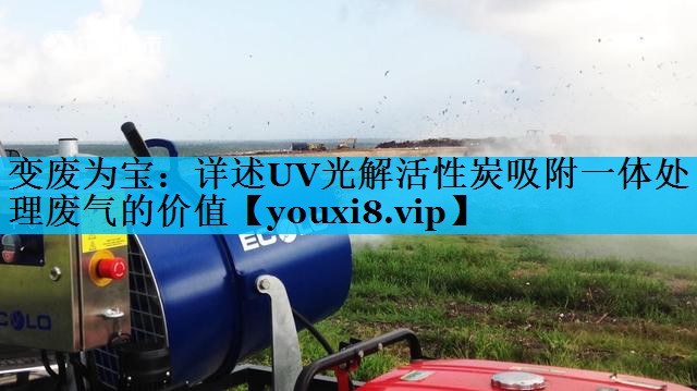变废为宝：详述UV光解活性炭吸附一体处理废气的价值