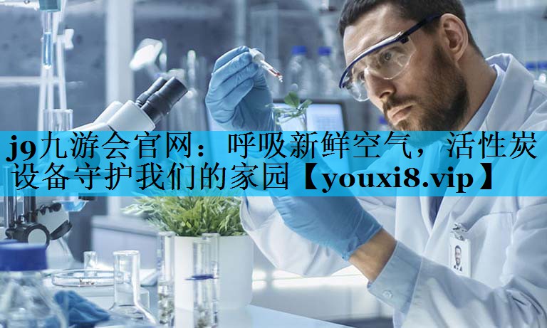 呼吸新鲜空气，活性炭设备守护我们的家园