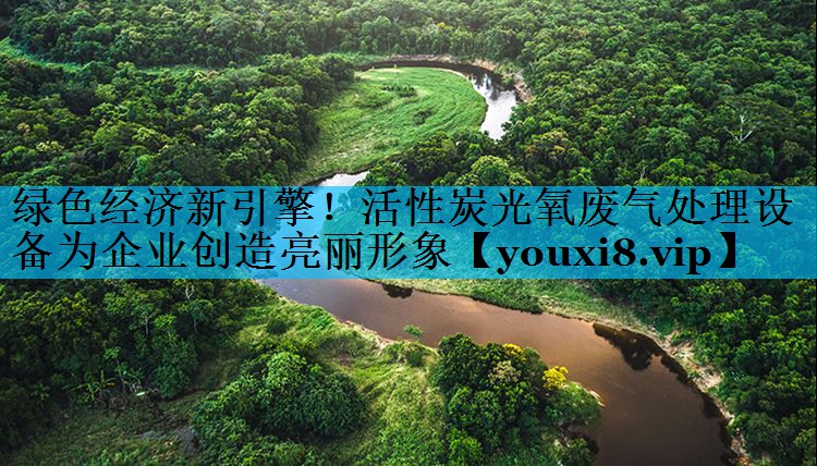 绿色经济新引擎！活性炭光氧废气处理设备为企业创造亮丽形象