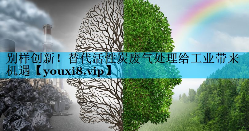 别样创新！替代活性炭废气处理给工业带来机遇