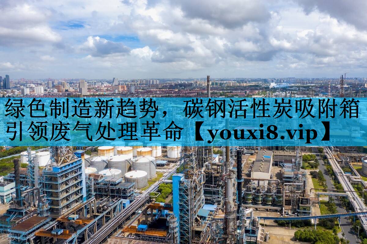 绿色制造新趋势，碳钢活性炭吸附箱引领废气处理革命