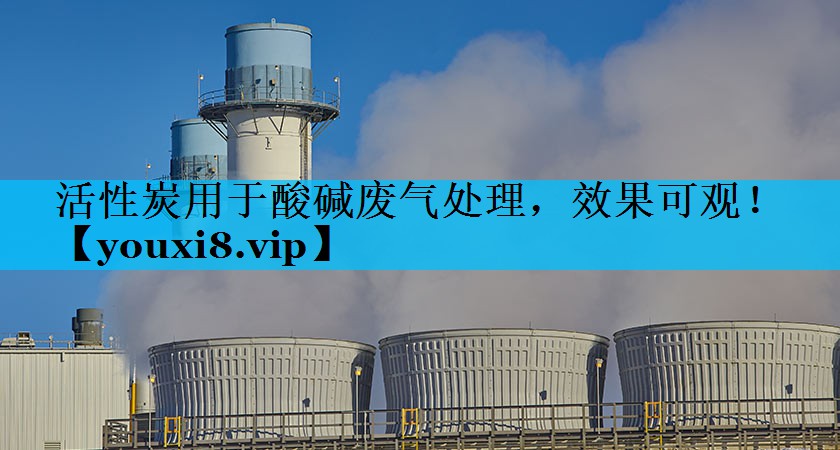 活性炭用于酸碱废气处理，效果可观！